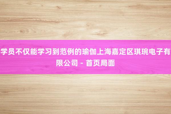 学员不仅能学习到范例的瑜伽上海嘉定区琪琬电子有限公司 - 首页局面