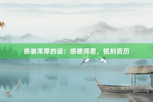 感谢浑厚的话：感德师恩，铭刻资历