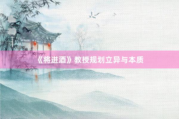《将进酒》教授规划立异与本质