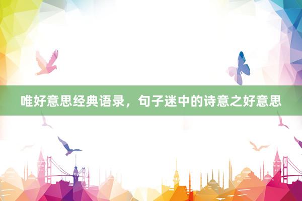 唯好意思经典语录，句子迷中的诗意之好意思