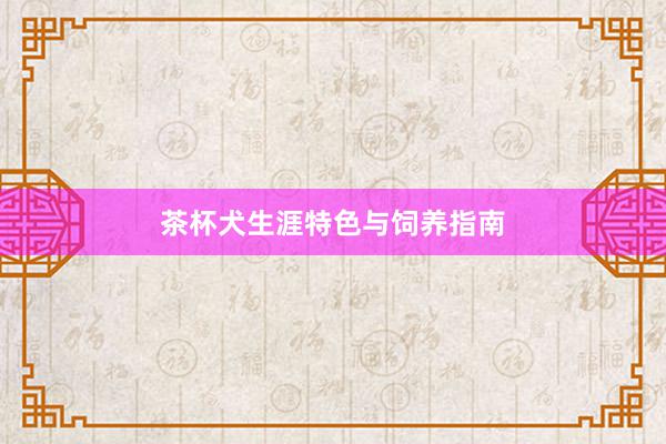 茶杯犬生涯特色与饲养指南