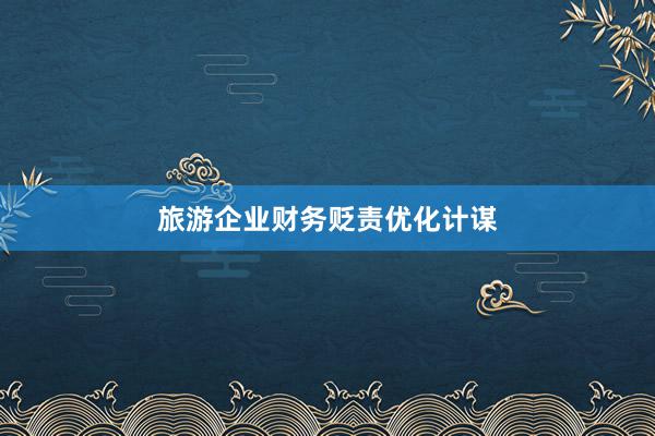 旅游企业财务贬责优化计谋