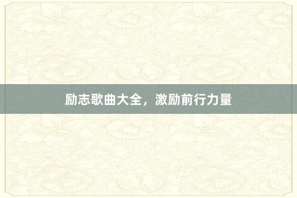 励志歌曲大全，激励前行力量